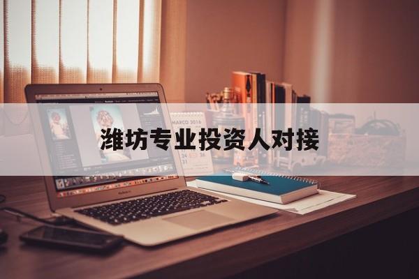 包头市潍坊专业投资人对接(潍坊专业投资人对接中心)