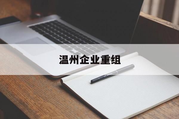 包头市温州企业重组(温州市国有企业重组改革)