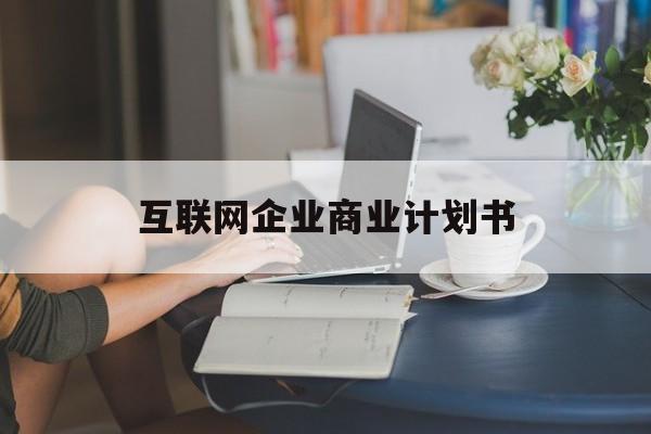 包头市互联网企业商业计划书(互联网行业商业计划书侧重点)