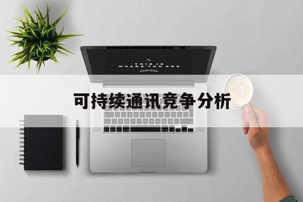 包头市可持续通讯竞争分析(可持续竞争优势有哪些)