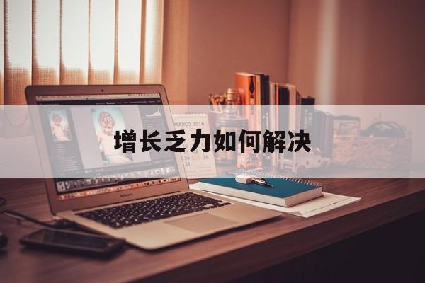 包头市增长乏力如何解决(增长乏力是下降的意思吗)