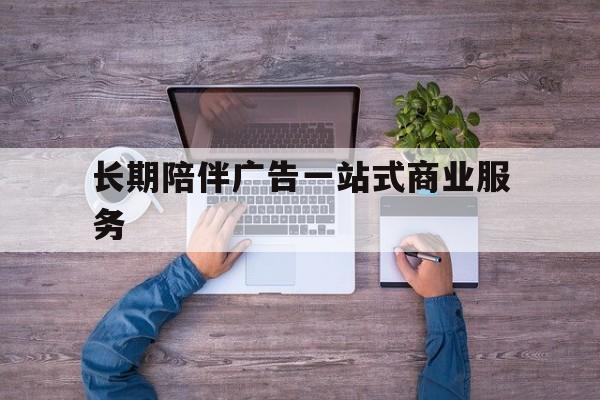 包头市长期陪伴广告一站式商业服务的简单介绍