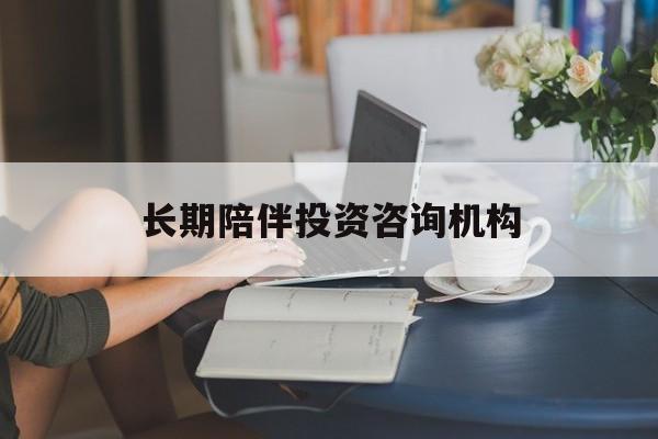 包头市包含长期陪伴投资咨询机构的词条